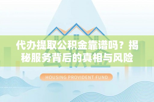 舞阳代办提取公积金靠谱吗？揭秘服务背后的真相与风险