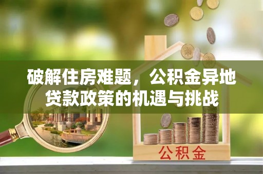 舞阳破解住房难题，公积金异地贷款政策的机遇与挑战