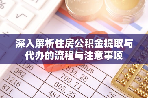 舞阳深入解析住房公积金提取与代办的流程与注意事项