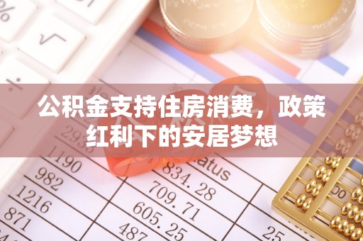 舞阳公积金支持住房消费，政策红利下的安居梦想