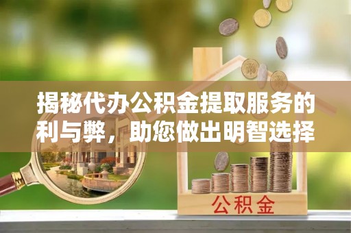 舞阳揭秘代办公积金提取服务的利与弊，助您做出明智选择