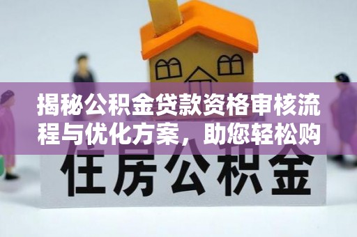 舞阳揭秘公积金贷款资格审核流程与优化方案，助您轻松购房