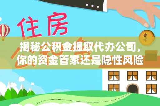 舞阳揭秘公积金提取代办公司，你的资金管家还是隐性风险？