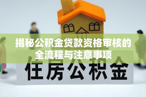 舞阳揭秘公积金贷款资格审核的全流程与注意事项