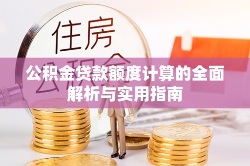 舞阳公积金贷款额度计算的全面解析与实用指南