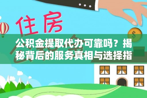 舞阳公积金提取代办可靠吗？揭秘背后的服务真相与选择指南