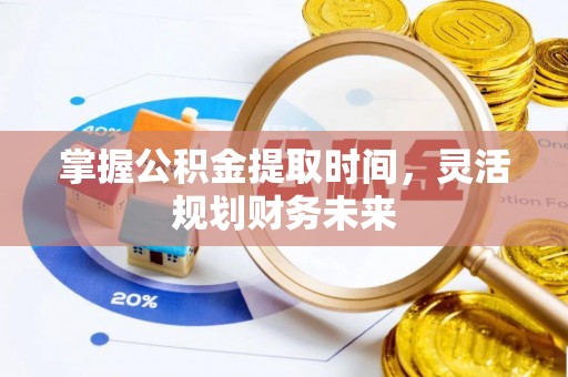 舞阳掌握公积金提取时间，灵活规划财务未来