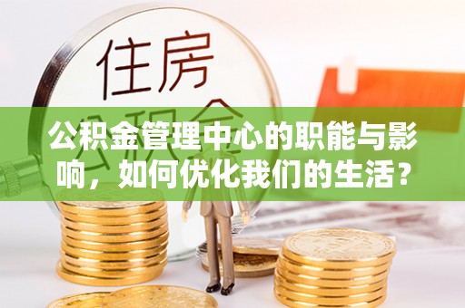 舞阳公积金管理中心的职能与影响，如何优化我们的生活？