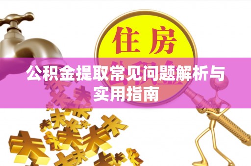 舞阳公积金提取常见问题解析与实用指南