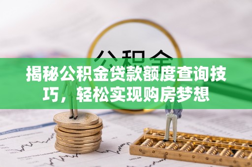 舞阳揭秘公积金贷款额度查询技巧，轻松实现购房梦想