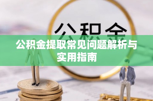 舞阳公积金提取常见问题解析与实用指南