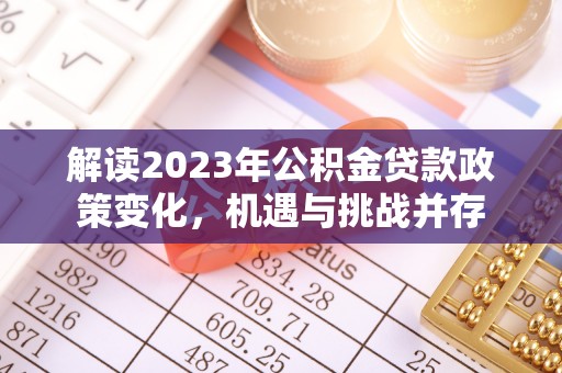 舞阳解读2023年公积金贷款政策变化，机遇与挑战并存