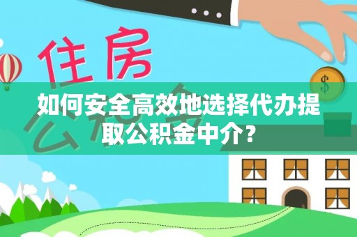 舞阳如何安全高效地选择代办提取公积金中介？