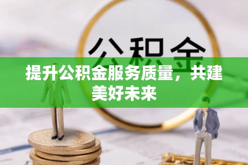 舞阳提升公积金服务质量，共建美好未来