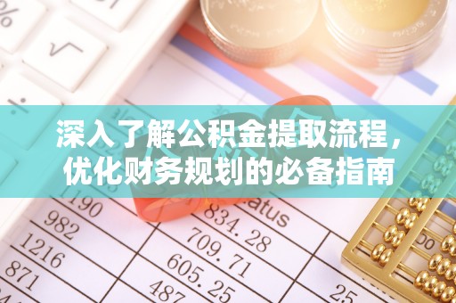 舞阳深入了解公积金提取流程，优化财务规划的必备指南