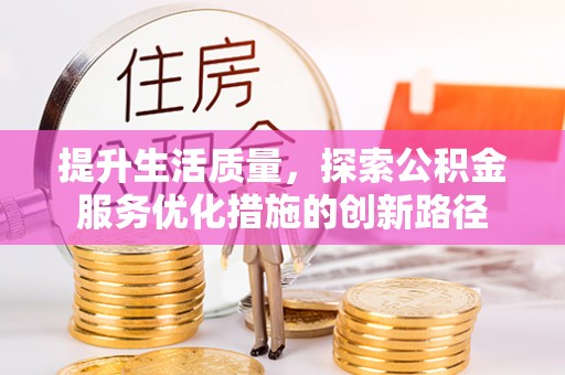 舞阳提升生活质量，探索公积金服务优化措施的创新路径
