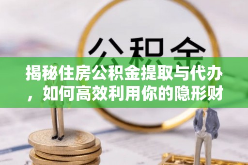 舞阳揭秘住房公积金提取与代办，如何高效利用你的隐形财富？
