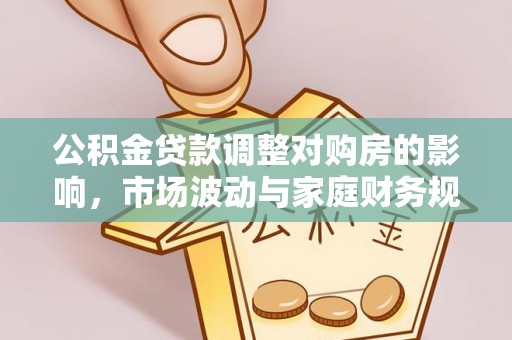 舞阳公积金贷款调整对购房的影响，市场波动与家庭财务规划