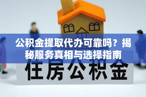 舞阳公积金提取代办可靠吗？揭秘服务真相与选择指南