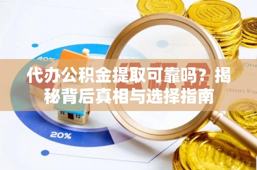 舞阳代办公积金提取可靠吗？揭秘背后真相与选择指南