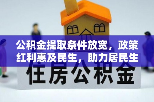 舞阳公积金提取条件放宽，政策红利惠及民生，助力居民生活质量提升