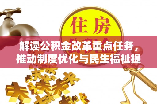 舞阳解读公积金改革重点任务，推动制度优化与民生福祉提升