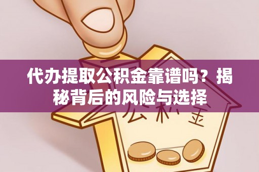 舞阳代办提取公积金靠谱吗？揭秘背后的风险与选择