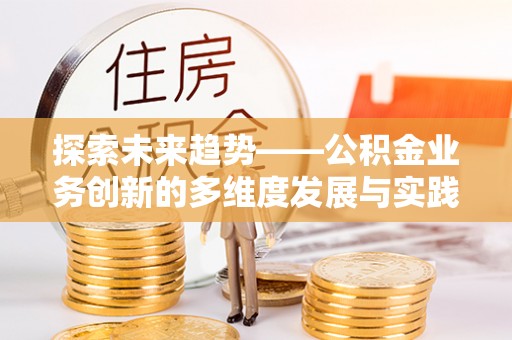 舞阳探索未来趋势——公积金业务创新的多维度发展与实践