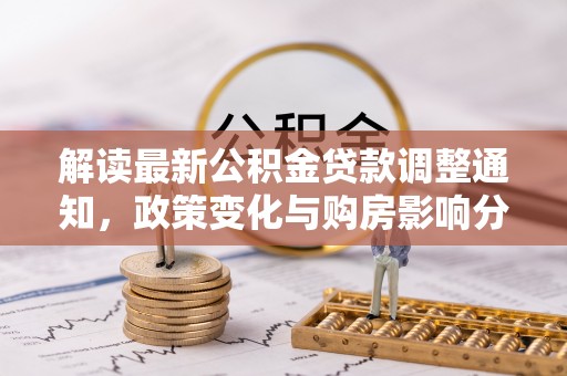 舞阳解读最新公积金贷款调整通知，政策变化与购房影响分析