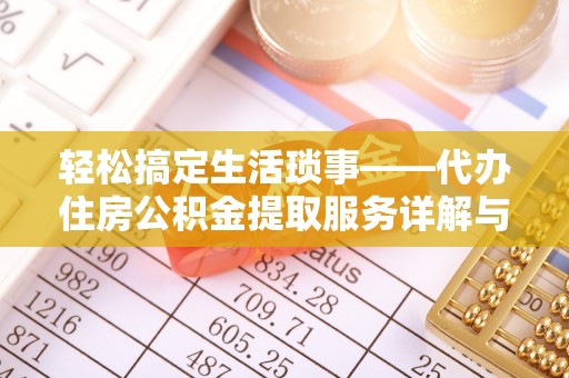 舞阳轻松搞定生活琐事——代办住房公积金提取服务详解与实用指南