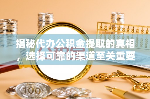 舞阳揭秘代办公积金提取的真相，选择可靠的渠道至关重要