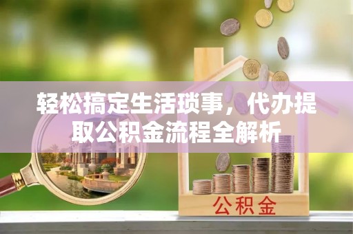 舞阳轻松搞定生活琐事，代办提取公积金流程全解析