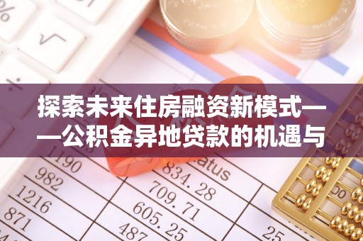 舞阳探索未来住房融资新模式——公积金异地贷款的机遇与挑战