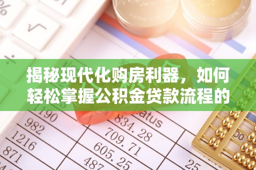 舞阳揭秘现代化购房利器，如何轻松掌握公积金贷款流程的每一个细节