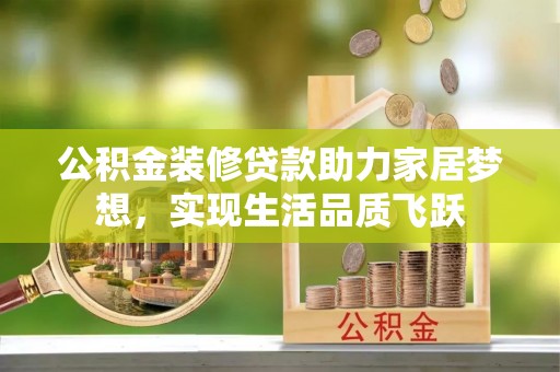 舞阳公积金装修贷款助力家居梦想，实现生活品质飞跃