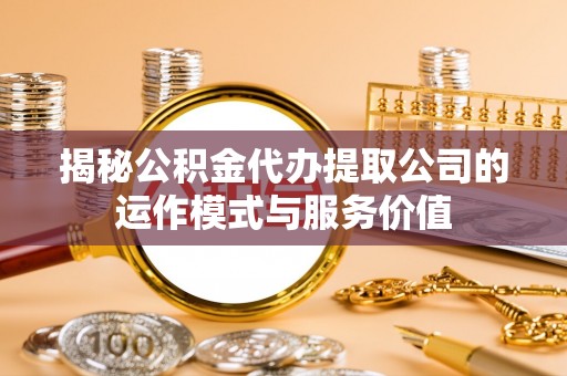 舞阳揭秘公积金代办提取公司的运作模式与服务价值