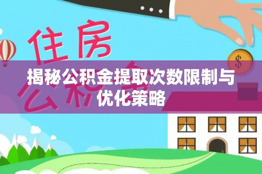 舞阳揭秘公积金提取次数限制与优化策略