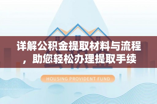 舞阳详解公积金提取材料与流程，助您轻松办理提取手续