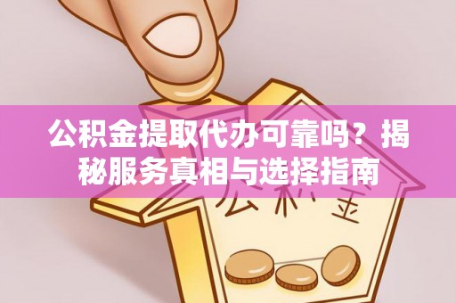舞阳公积金提取代办可靠吗？揭秘服务真相与选择指南