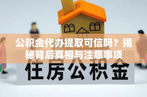 舞阳公积金代办提取可信吗？揭秘背后真相与注意事项