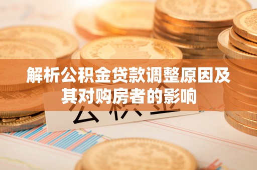 舞阳解析公积金贷款调整原因及其对购房者的影响