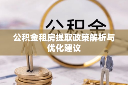 舞阳公积金租房提取政策解析与优化建议