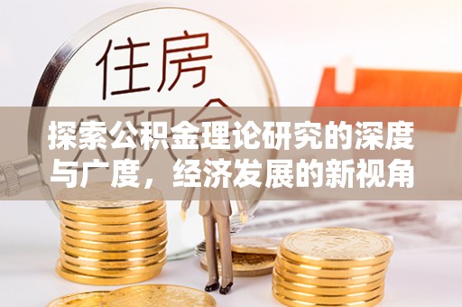 舞阳探索公积金理论研究的深度与广度，经济发展的新视角