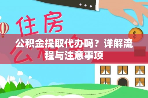 舞阳公积金提取代办吗？详解流程与注意事项