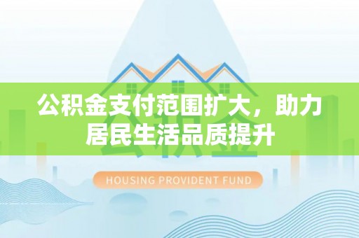 舞阳公积金支付范围扩大，助力居民生活品质提升