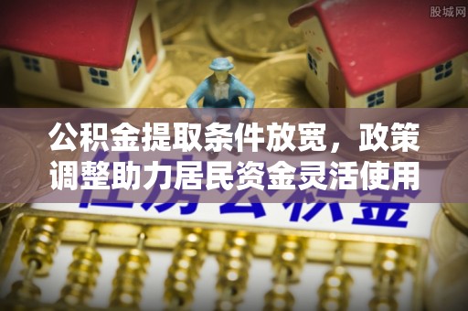 舞阳公积金提取条件放宽，政策调整助力居民资金灵活使用