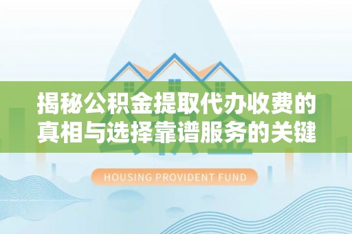 舞阳揭秘公积金提取代办收费的真相与选择靠谱服务的关键