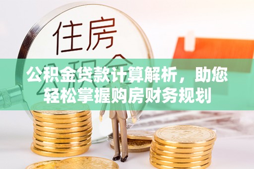 舞阳公积金贷款计算解析，助您轻松掌握购房财务规划