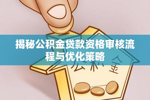 舞阳揭秘公积金贷款资格审核流程与优化策略