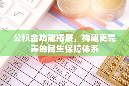 舞阳公积金功能拓展，构建更完善的民生保障体系